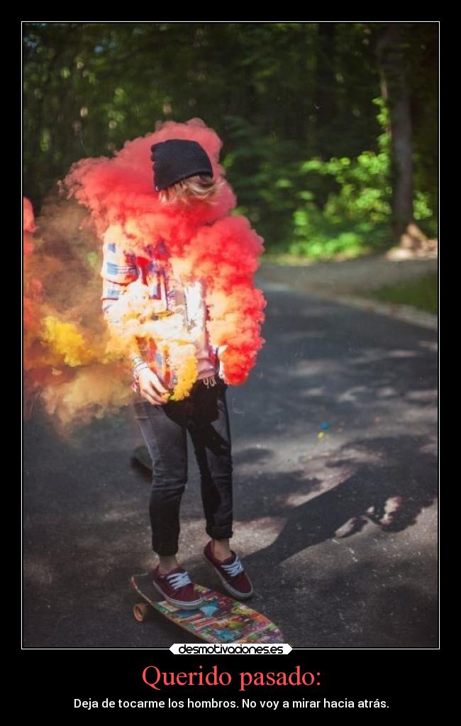 Querido pasado: - Deja de tocarme los hombros. No voy a mirar hacia atrás.