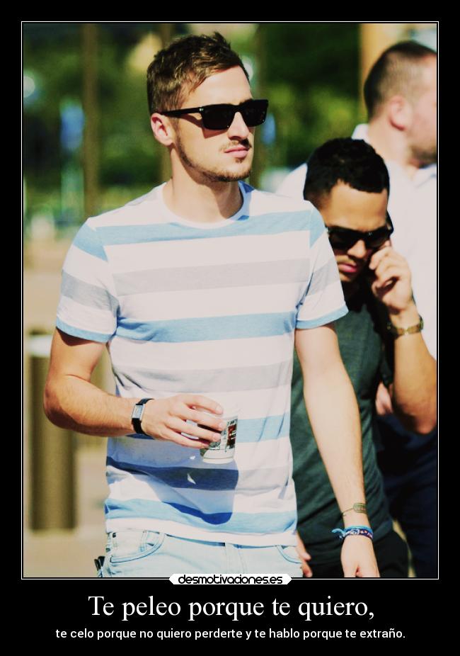 Te peleo porque te quiero, -