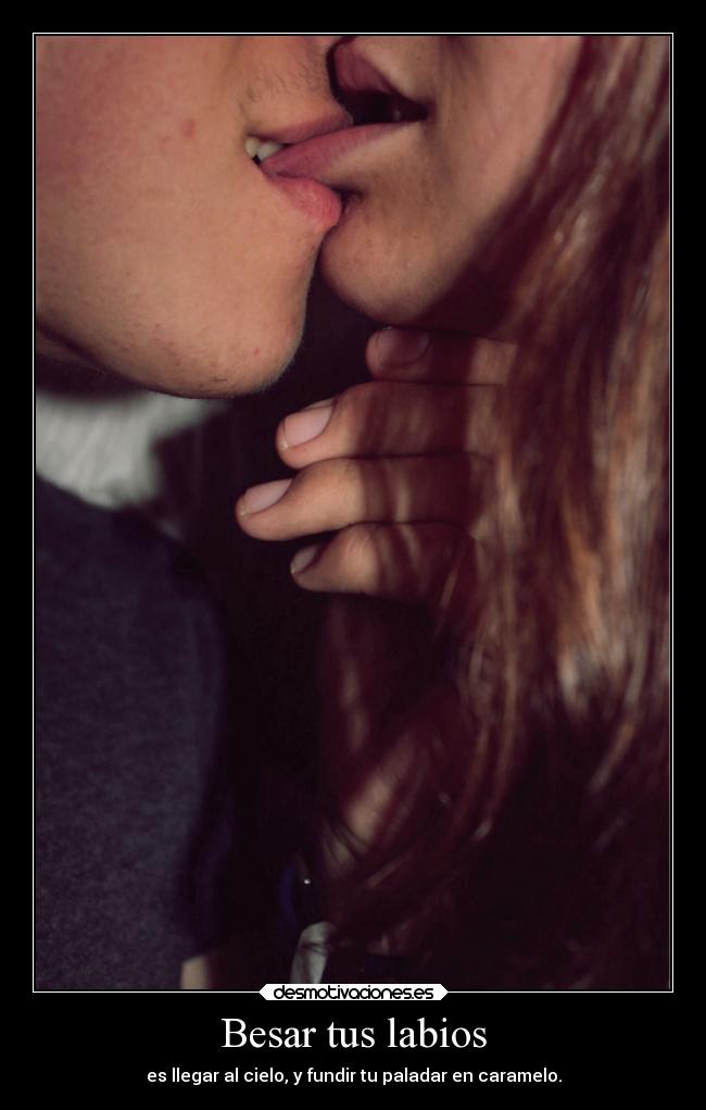 Besar tus labios - es llegar al cielo, y fundir tu paladar en caramelo.