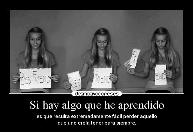 Si hay algo que he aprendido - es que resulta extremadamente fácil perder aquello
que uno creía tener para siempre.