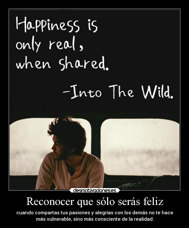 Reconocer que sólo serás feliz - cuando compartas tus pasiones y alegrías con los demás no te hace
más vulnerable, sino más consciente de la realidad.