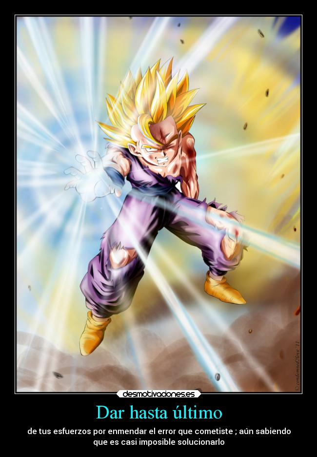 Dar hasta último - de tus esfuerzos por enmendar el error que cometiste ; aún sabiendo
que es casi imposible solucionarlo