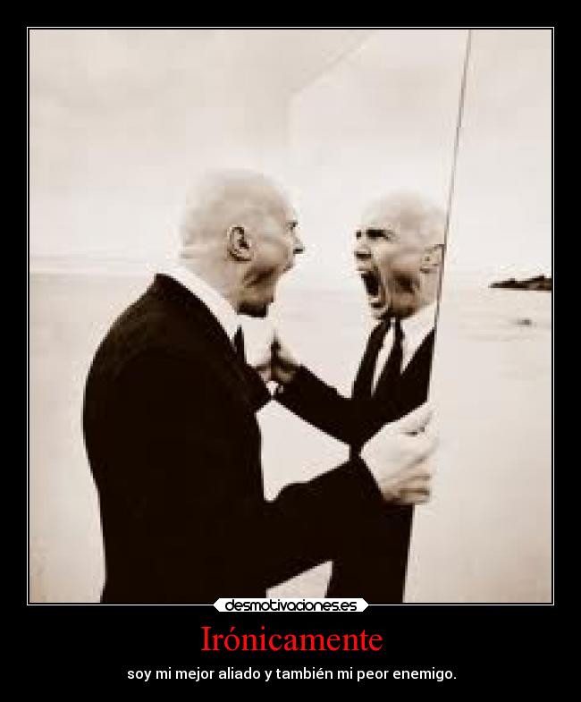 Irónicamente - soy mi mejor aliado y también mi peor enemigo.