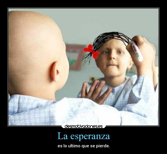 La esperanza - es lo ultimo que se pierde.