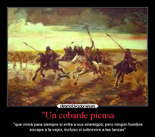 Un cobarde piensa - que vivirá para siempre si evita a sus enemigos; pero ningún hombre
escapa a la vejez, incluso si sobrevive a las lanzas