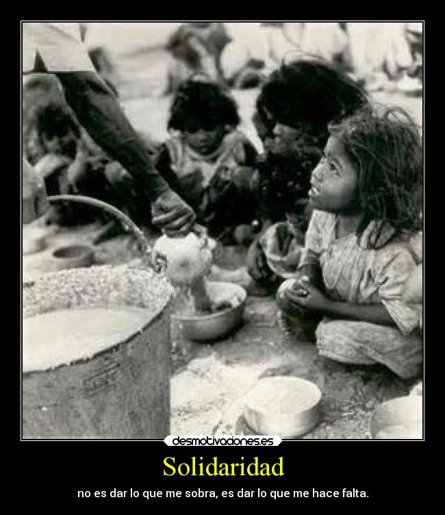 Solidaridad - no es dar lo que me sobra, es dar lo que me hace falta.