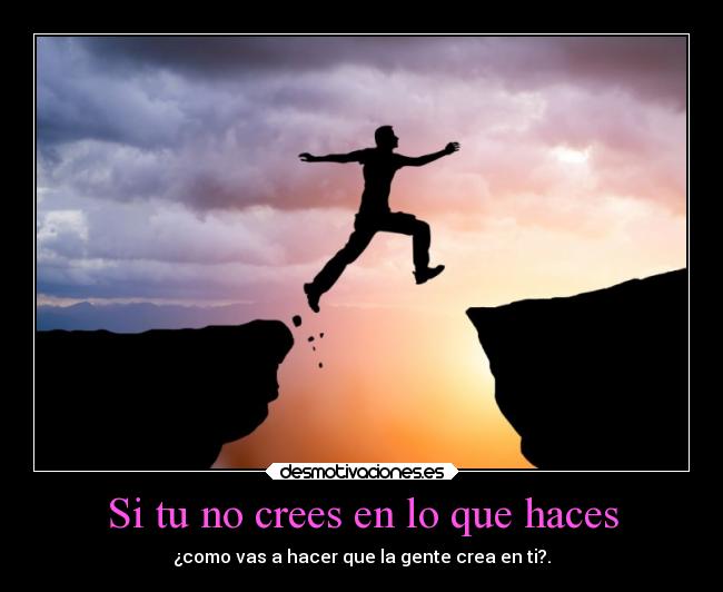 Si tu no crees en lo que haces - 