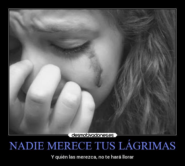 NADIE MERECE TUS LÁGRIMAS - Y quién las merezca, no te hará llorar