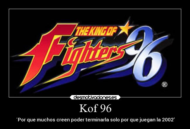 Kof 96 - ´Por que muchos creen poder terminarla solo por que juegan la 2002