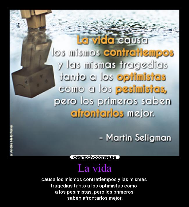 La vida - causa los mismos contratiempos y las mismas 
tragedias tanto a los optimistas como 
a los pesimistas, pero los primeros 
saben afrontarlos mejor.