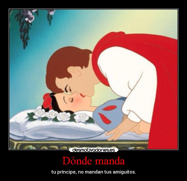 Dónde manda - tu príncipe, no mandan tus amiguitos.