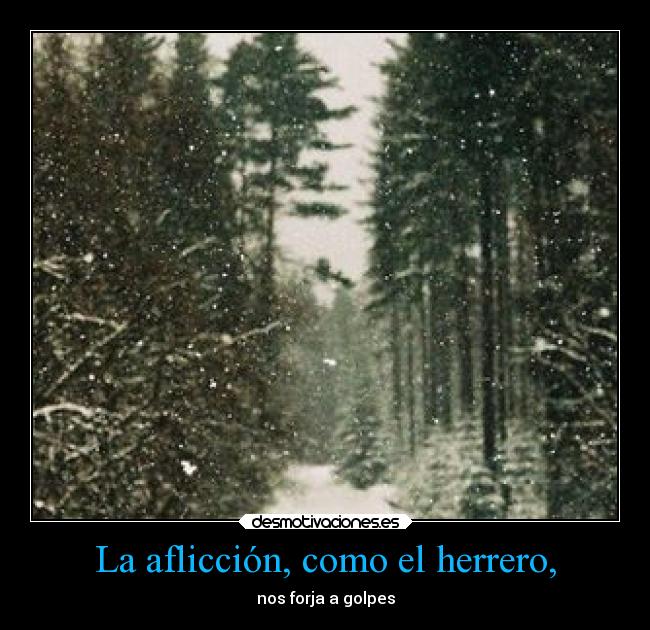 La aflicción, como el herrero, - nos forja a golpes