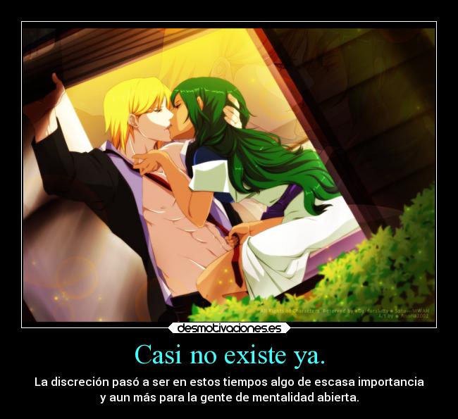 Casi no existe ya. - La discreción pasó a ser en estos tiempos algo de escasa importancia
y aun más para la gente de mentalidad abierta.