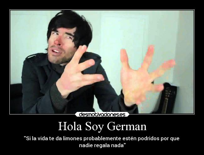 Hola Soy German - Si la vida te da limones probablemente estén podridos por que 
nadie regala nada