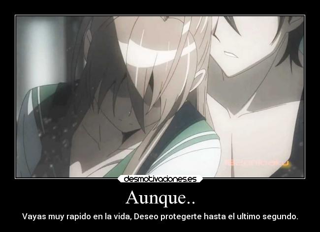 Aunque.. - Vayas muy rapido en la vida, Deseo protegerte hasta el ultimo segundo.