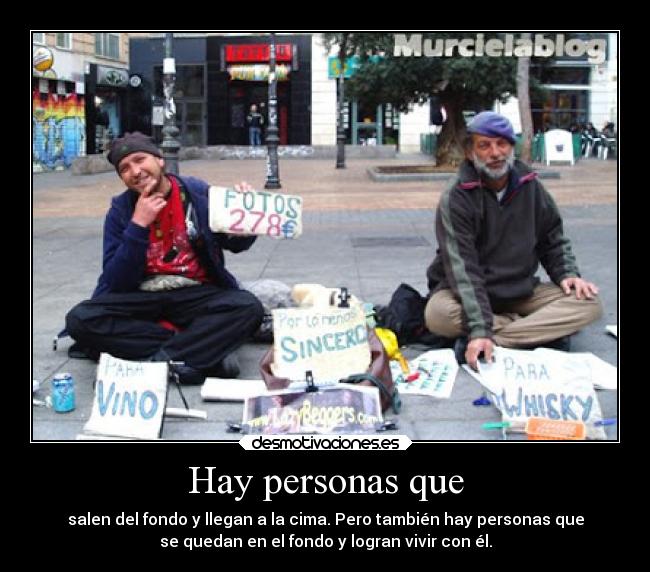 Hay personas que - salen del fondo y llegan a la cima. Pero también hay personas que
se quedan en el fondo y logran vivir con él.