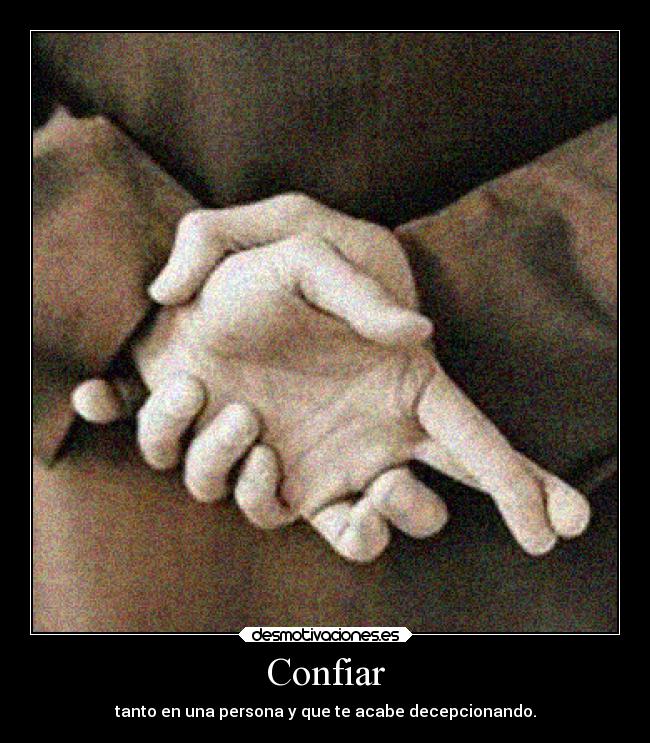 Confiar - tanto en una persona y que te acabe decepcionando.