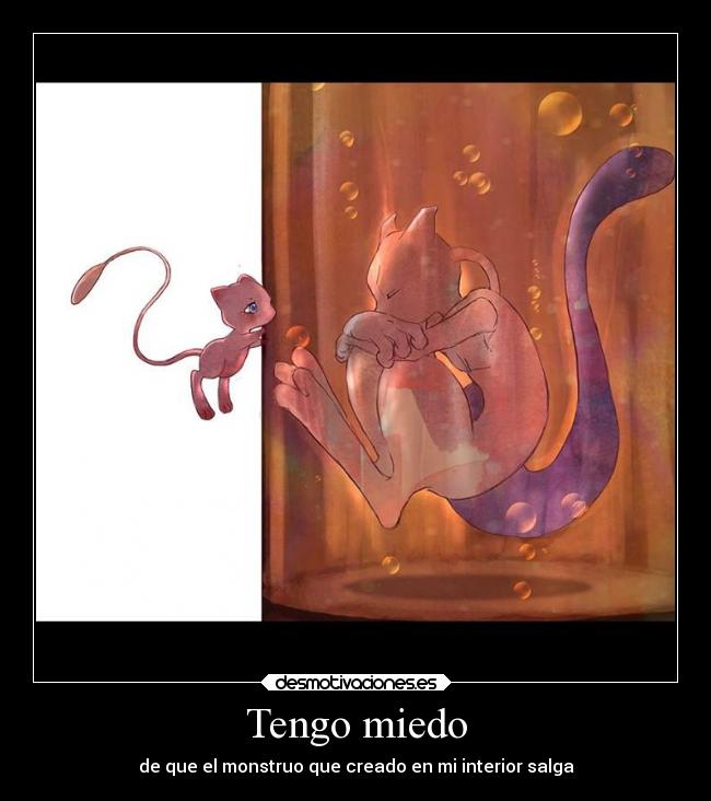 Tengo miedo - de que el monstruo que creado en mi interior salga