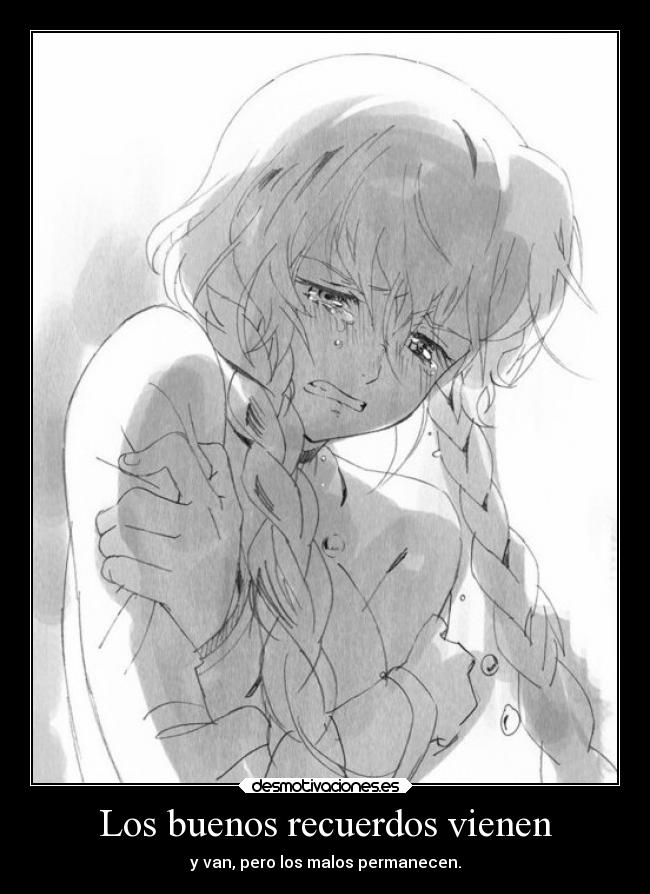 Los buenos recuerdos vienen - y van, pero los malos permanecen.