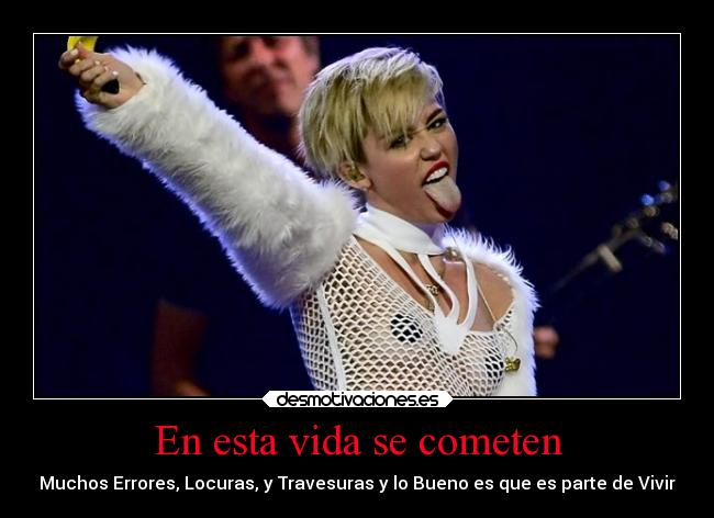 En esta vida se cometen - Muchos Errores, Locuras, y Travesuras y lo Bueno es que es parte de Vivir