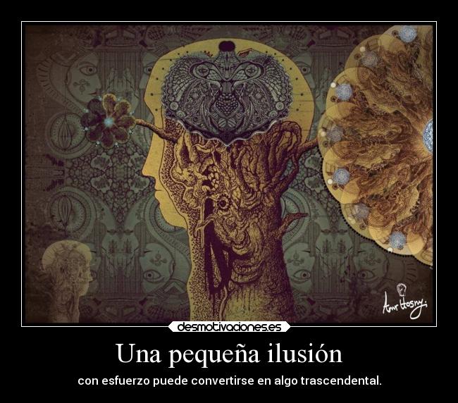 Una pequeña ilusión - con esfuerzo puede convertirse en algo trascendental.