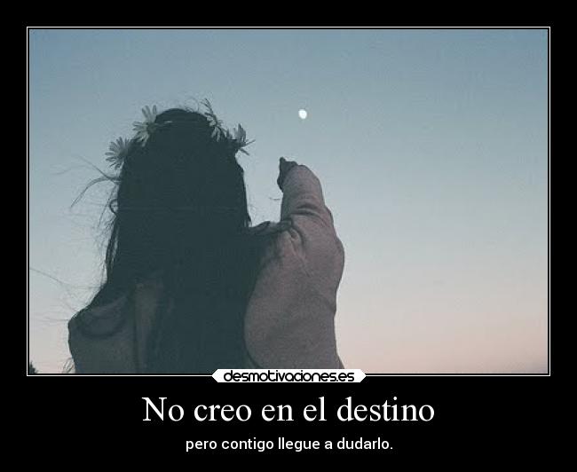 No creo en el destino - pero contigo llegue a dudarlo.