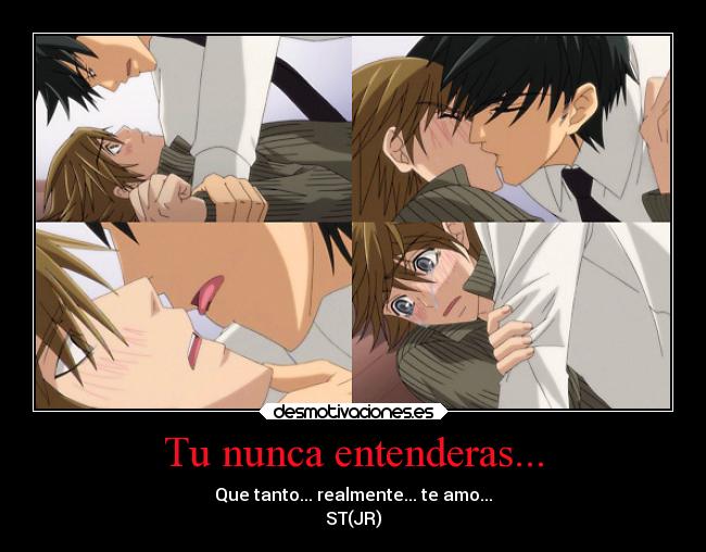Tu nunca entenderas... - Que tanto... realmente... te amo...
ST(JR)