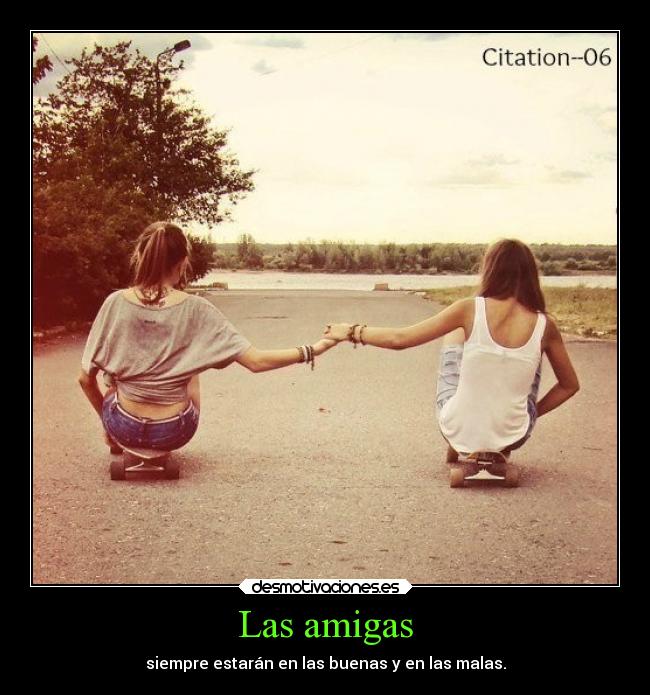 Las amigas - siempre estarán en las buenas y en las malas.
