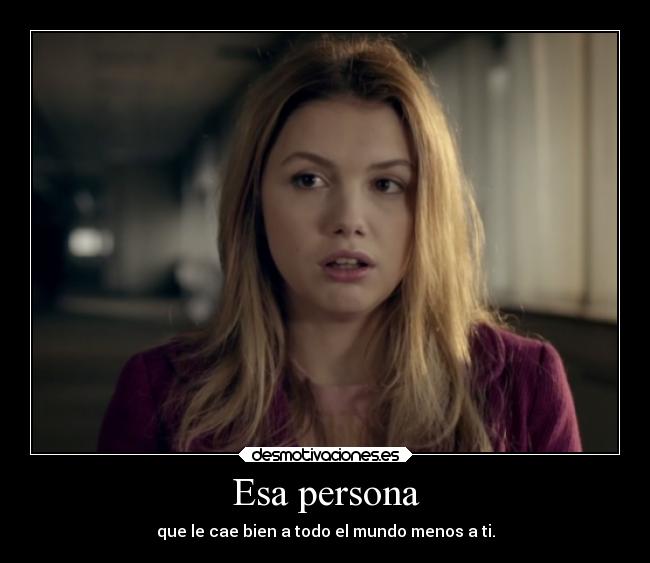 Esa persona - que le cae bien a todo el mundo menos a ti.