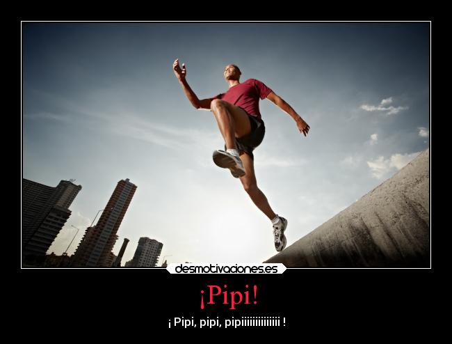 ¡Pipi! - ¡ Pipi, pipi, pipiiiiiiiiiiiiii !