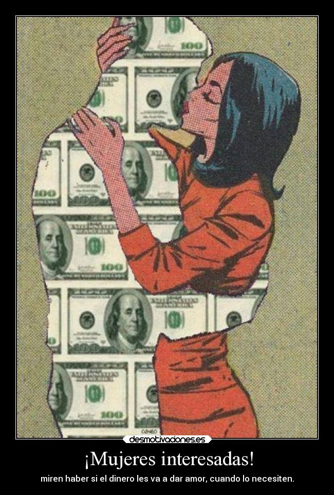 ¡Mujeres interesadas! - miren haber si el dinero les va a dar amor, cuando lo necesiten.