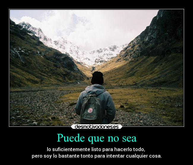 Puede que no sea - lo suficientemente listo para hacerlo todo,
pero soy lo bastante tonto para intentar cualquier cosa.