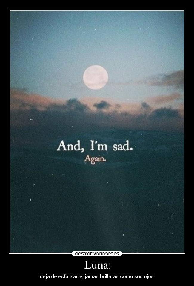 Luna: - deja de esforzarte; jamás brillarás como sus ojos.