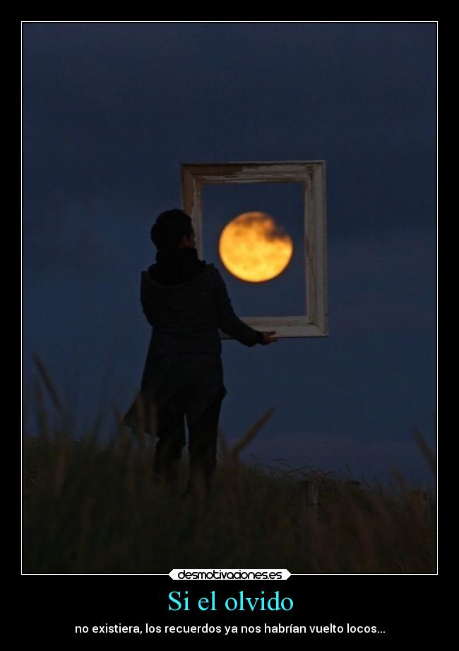 Si el olvido - no existiera, los recuerdos ya nos habrían vuelto locos...