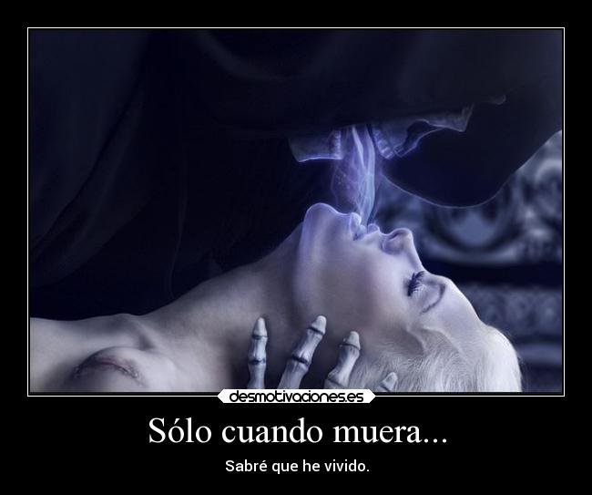 Sólo cuando muera... - Sabré que he vivido.
