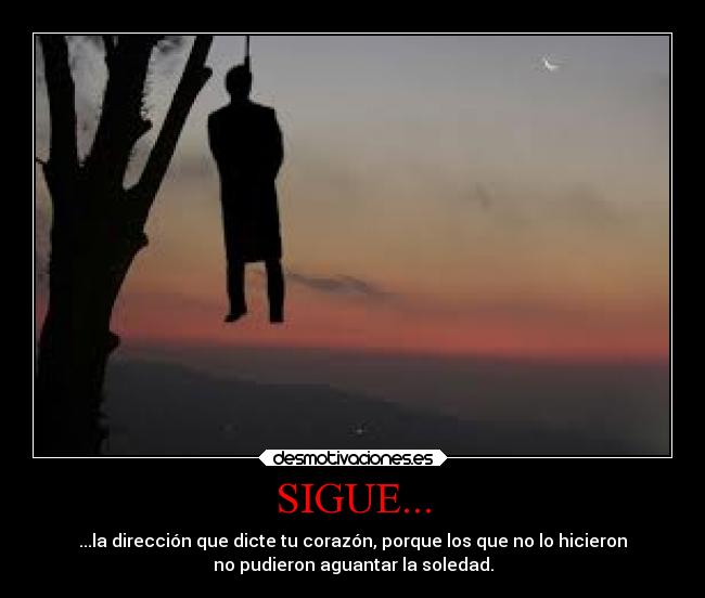 SIGUE... - ...la dirección que dicte tu corazón, porque los que no lo hicieron
no pudieron aguantar la soledad.