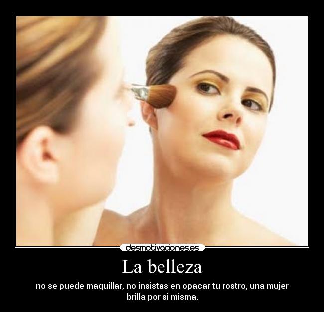 La belleza - no se puede maquillar, no insistas en opacar tu rostro, una mujer
brilla por si misma.