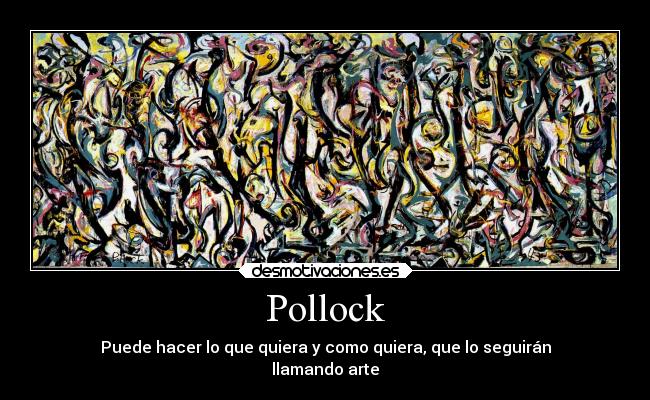 Pollock - Puede hacer lo que quiera y como quiera, que lo seguirán
llamando arte