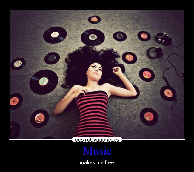 Music - makes me free.