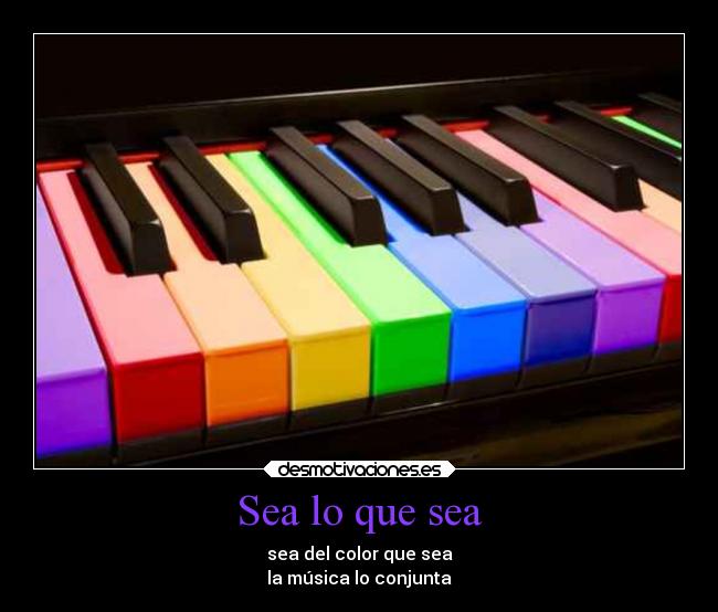 Sea lo que sea - sea del color que sea
la música lo conjunta