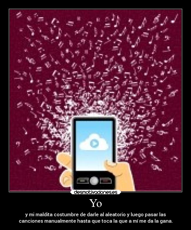 Yo - y mi maldita costumbre de darle al aleatorio y luego pasar las
canciones manualmente hasta que toca la que a mí me da la gana.