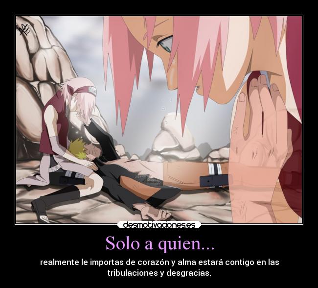 Solo a quien... - realmente le importas de corazón y alma estará contigo en las
tribulaciones y desgracias.