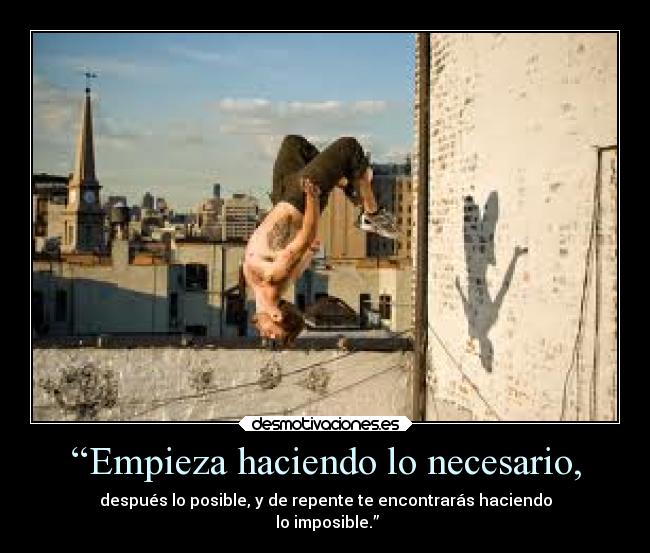 “Empieza haciendo lo necesario, - después lo posible, y de repente te encontrarás haciendo
lo imposible.”
