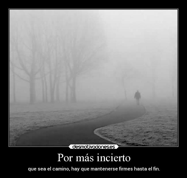 Por más incierto - que sea el camino, hay que mantenerse firmes hasta el fin.