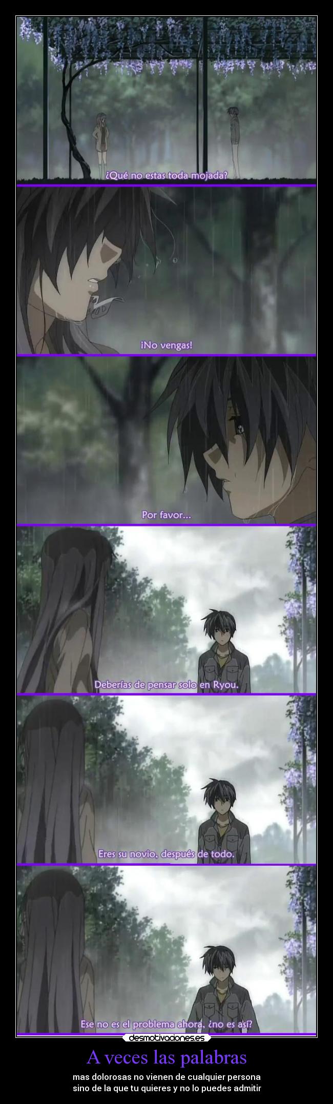 A veces las palabras - mas dolorosas no vienen de cualquier persona
sino de la que tu quieres y no lo puedes admitir