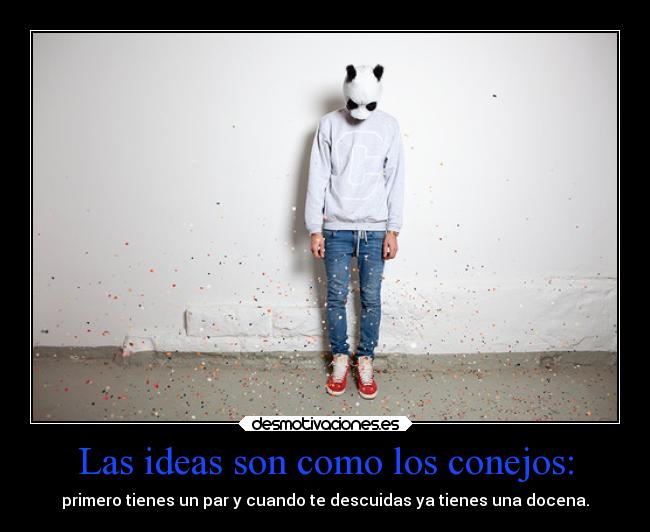 Las ideas son como los conejos: - primero tienes un par y cuando te descuidas ya tienes una docena.