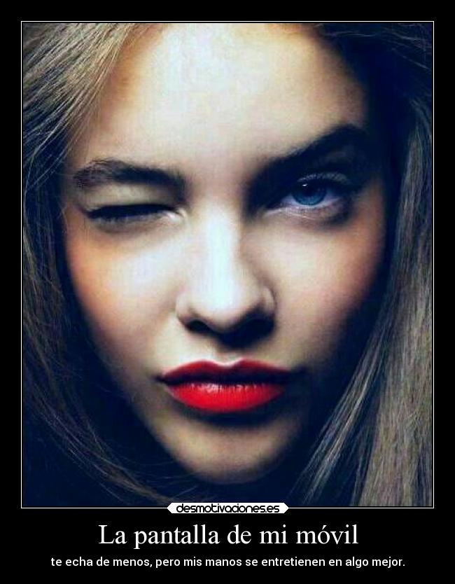 La pantalla de mi móvil - te echa de menos, pero mis manos se entretienen en algo mejor.