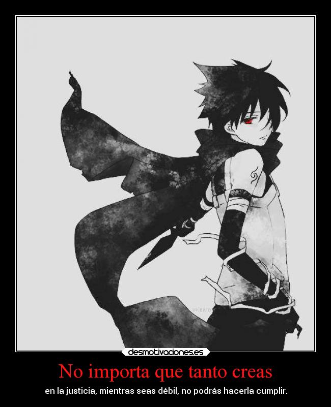 No importa que tanto creas - en la justicia, mientras seas débil, no podrás hacerla cumplir.