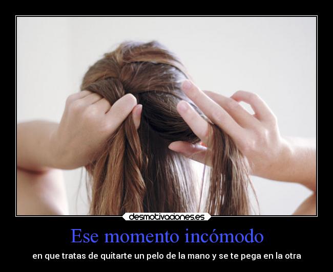 Ese momento incómodo - en que tratas de quitarte un pelo de la mano y se te pega en la otra