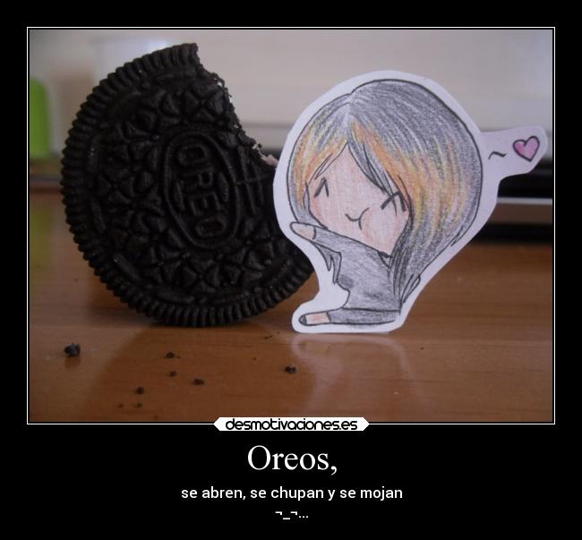 Oreos, - se abren, se chupan y se mojan
¬_¬...